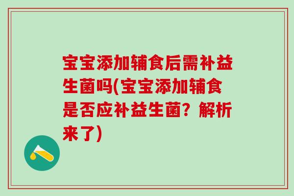 宝宝添加辅食后需补益生菌吗(宝宝添加辅食是否应补益生菌？解析来了)