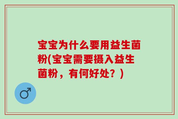 宝宝为什么要用益生菌粉(宝宝需要摄入益生菌粉，有何好处？)