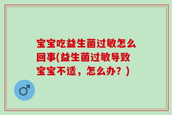 宝宝吃益生菌怎么回事(益生菌导致宝宝不适,怎么办?) 宝宝吃益生菌怎么回事(益生菌导致宝宝不适,怎么办?)