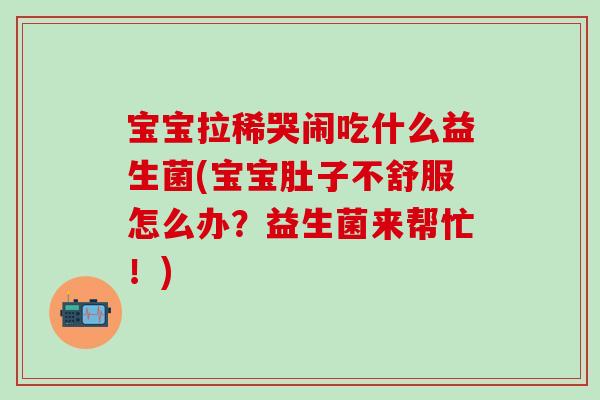 宝宝拉稀哭闹吃什么益生菌(宝宝肚子不舒服怎么办?益生菌来帮忙!) 宝宝拉稀哭闹吃什么益生菌(宝宝肚子不舒服怎么办?益生菌来帮忙!)