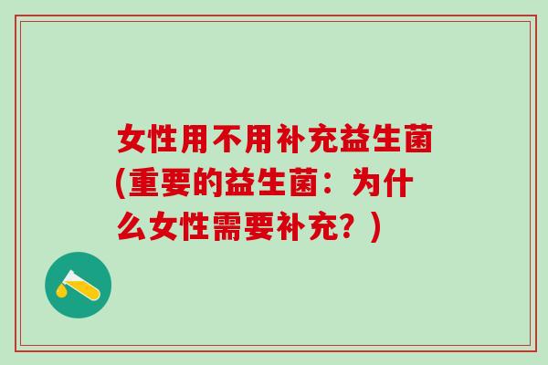 女性用不用补充益生菌(重要的益生菌：为什么女性需要补充？)