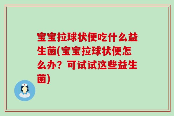 宝宝拉球状便吃什么益生菌(宝宝拉球状便怎么办？可试试这些益生菌)