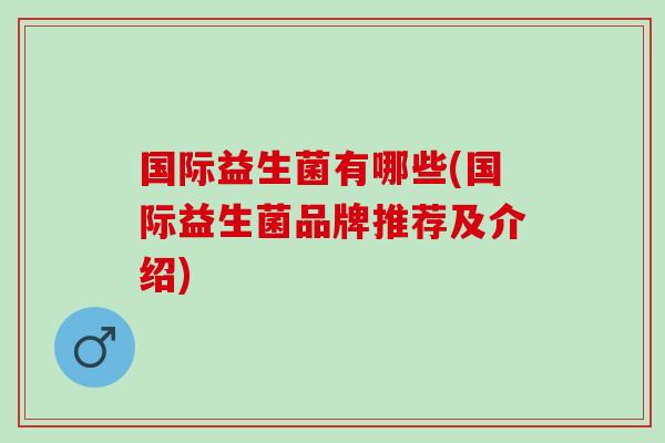 国际益生菌有哪些(国际益生菌品牌推荐及介绍)