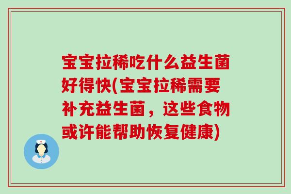 宝宝拉稀吃什么益生菌好得快(宝宝拉稀需要补充益生菌，这些食物或许能帮助恢复健康)