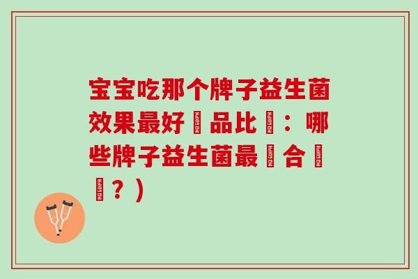 宝宝吃那个牌子益生菌效果最好産品比較：哪些牌子益生菌最適合寶寶？)