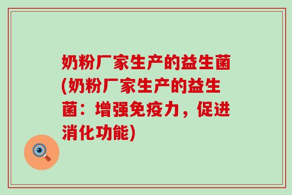 奶粉厂家生产的益生菌(奶粉厂家生产的益生菌：增强免疫力，促进消化功能)
