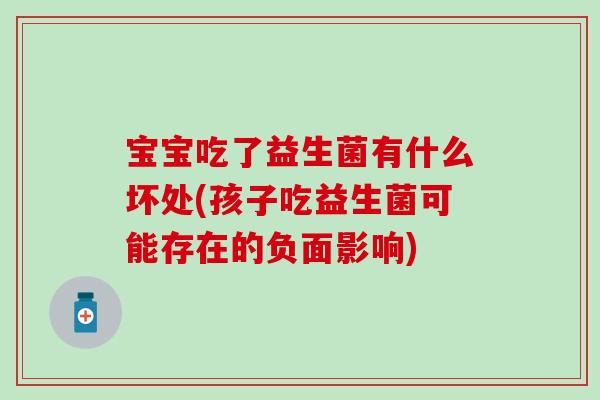 宝宝吃了益生菌有什么坏处(孩子吃益生菌可能存在的负面影响)