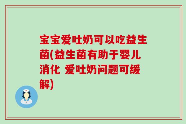 宝宝爱吐奶可以吃益生菌(益生菌有助于婴儿消化 爱吐奶问题可缓解) 宝宝爱吐奶可以吃益生菌(益生菌有助于婴儿消化 爱吐奶问题可缓解)