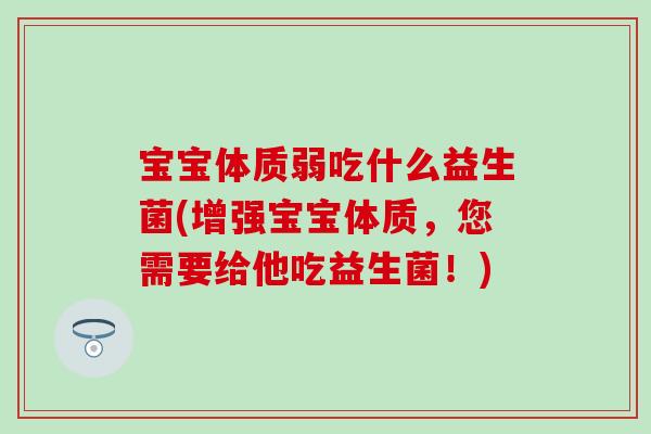 宝宝体质弱吃什么益生菌(增强宝宝体质，您需要给他吃益生菌！)