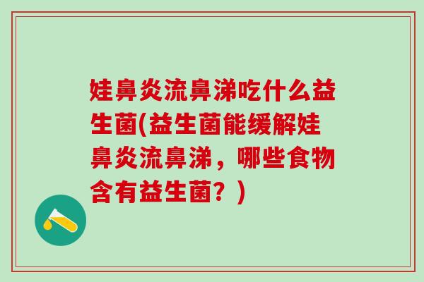 娃鼻炎流鼻涕吃什么益生菌(益生菌能缓解娃鼻炎流鼻涕，哪些食物含有益生菌？)