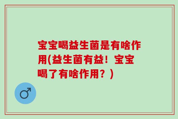 宝宝喝益生菌是有啥作用(益生菌有益!宝宝喝了有啥作用?) 宝宝喝益生菌是有啥作用(益生菌有益!宝宝喝了有啥作用?)
