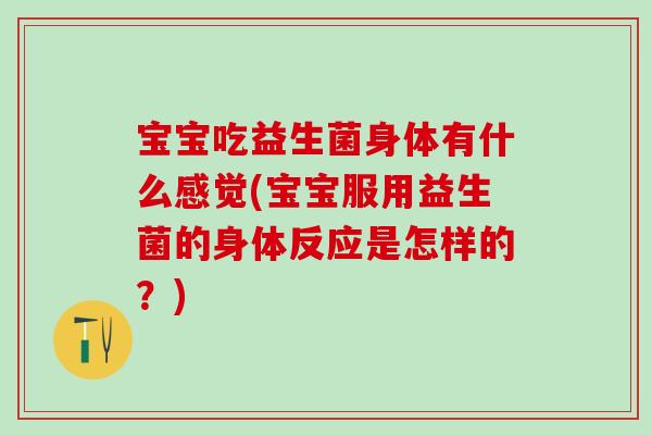 宝宝吃益生菌身体有什么感觉(宝宝服用益生菌的身体反应是怎样的？)