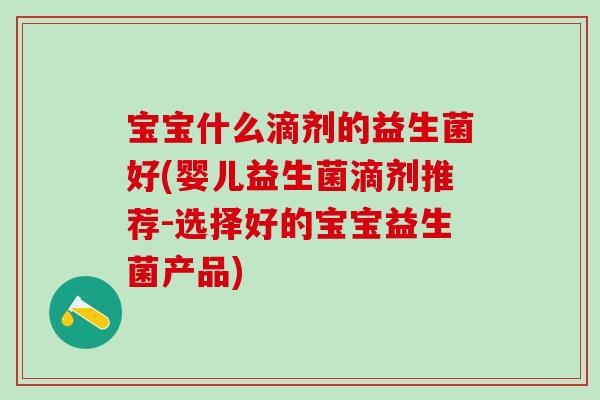 宝宝什么滴剂的益生菌好(婴儿益生菌滴剂推荐-选择好的宝宝益生菌产品)