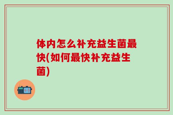 体内怎么补充益生菌最快(如何最快补充益生菌)