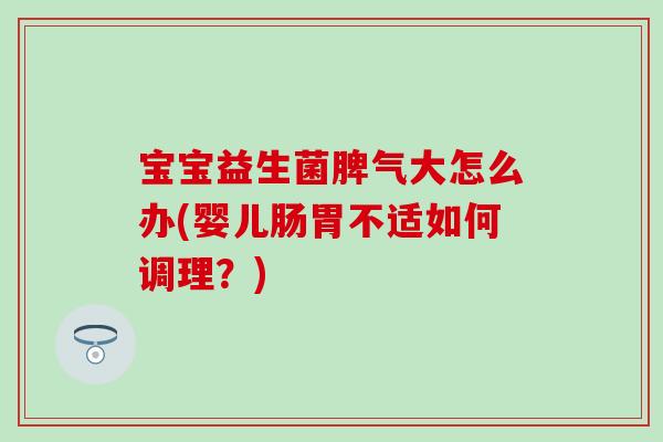 宝宝益生菌脾气大怎么办(婴儿肠胃不适如何调理？)