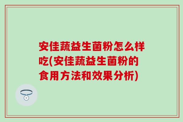 安佳蔬益生菌粉怎么样吃(安佳蔬益生菌粉的食用方法和效果分析)