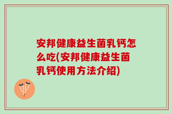 安邦健康益生菌乳钙怎么吃(安邦健康益生菌乳钙使用方法介绍) 安邦健康益生菌乳钙怎么吃(安邦健康益生菌乳钙使用方法介绍)