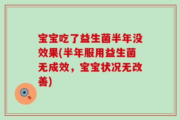 宝宝吃了益生菌半年没效果(半年服用益生菌无成效，宝宝状况无改善)