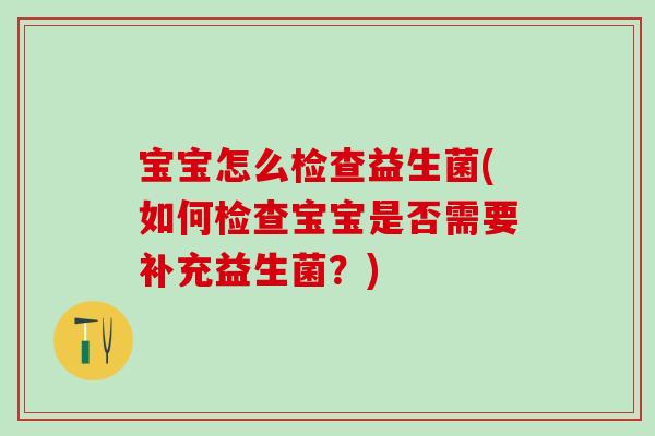 宝宝怎么检查益生菌(如何检查宝宝是否需要补充益生菌？)