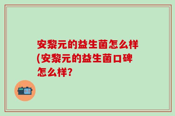 安黎元的益生菌怎么样(安黎元的益生菌口碑怎么样？