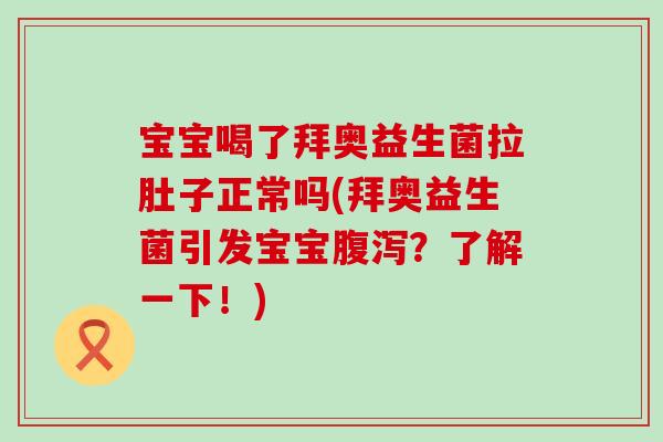 宝宝喝了拜奥益生菌拉肚子正常吗(拜奥益生菌引发宝宝腹泻？了解一下！)