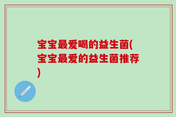 宝宝最爱喝的益生菌(宝宝最爱的益生菌推荐)