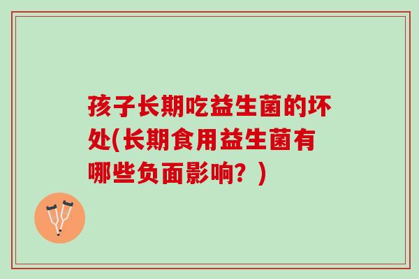 孩子长期吃益生菌的坏处(长期食用益生菌有哪些负面影响？)