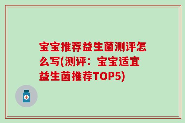 宝宝推荐益生菌测评怎么写(测评：宝宝适宜益生菌推荐TOP5)