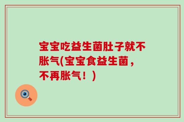 宝宝吃益生菌肚子就不胀气(宝宝食益生菌，不再胀气！)
