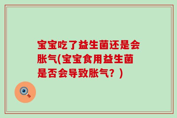 宝宝吃了益生菌还是会胀气(宝宝食用益生菌是否会导致胀气？)