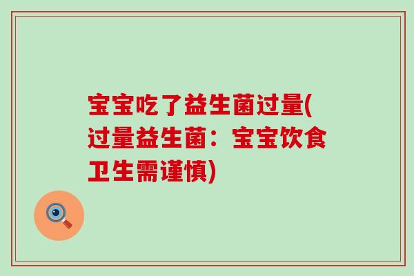 宝宝吃了益生菌过量(过量益生菌：宝宝饮食卫生需谨慎)