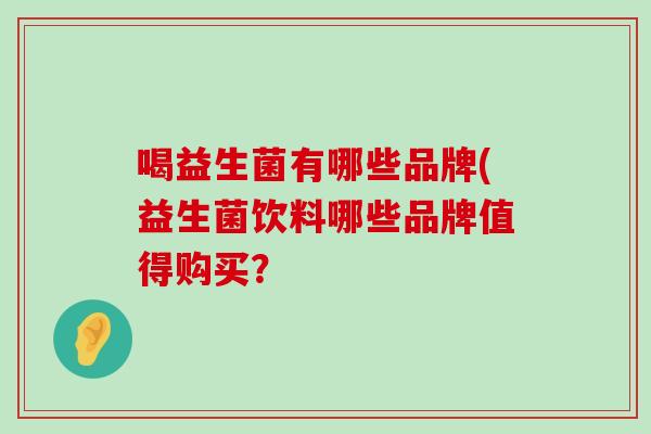 喝益生菌有哪些品牌(益生菌饮料哪些品牌值得购买？