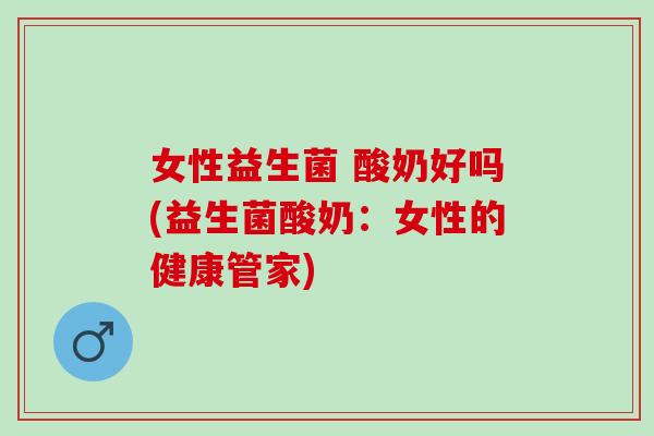女性益生菌 酸奶好吗(益生菌酸奶：女性的健康管家)