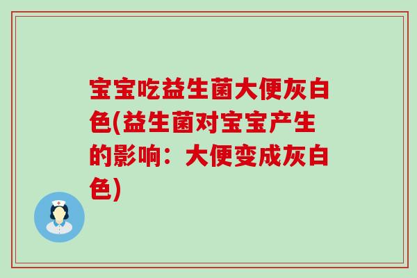宝宝吃益生菌大便灰白色(益生菌对宝宝产生的影响：大便变成灰白色)