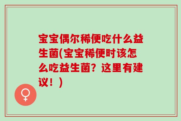宝宝偶尔稀便吃什么益生菌(宝宝稀便时该怎么吃益生菌？这里有建议！)