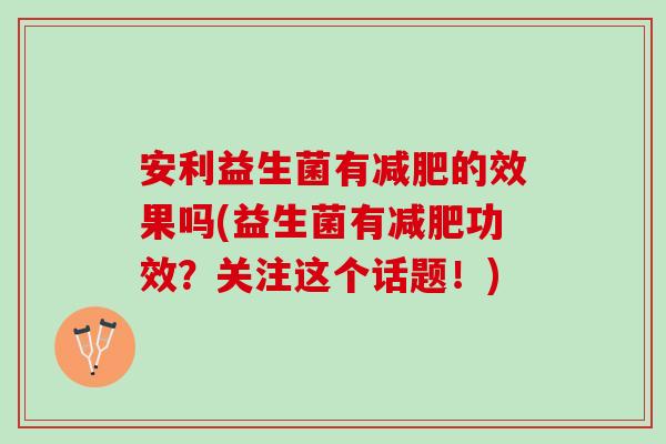 安利益生菌有减肥的效果吗(益生菌有减肥功效？关注这个话题！)