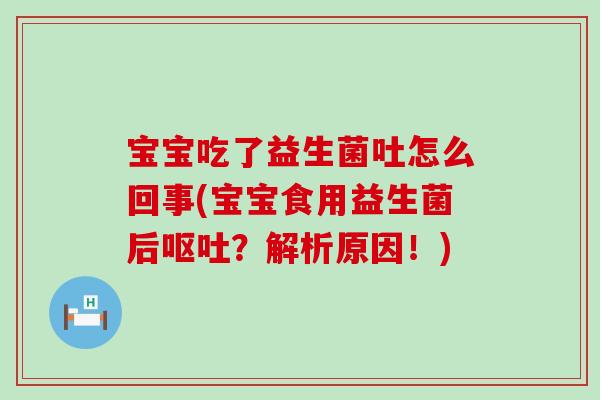 宝宝吃了益生菌吐怎么回事(宝宝食用益生菌后呕吐？解析原因！)