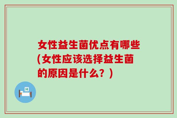 女性益生菌优点有哪些(女性应该选择益生菌的原因是什么？)