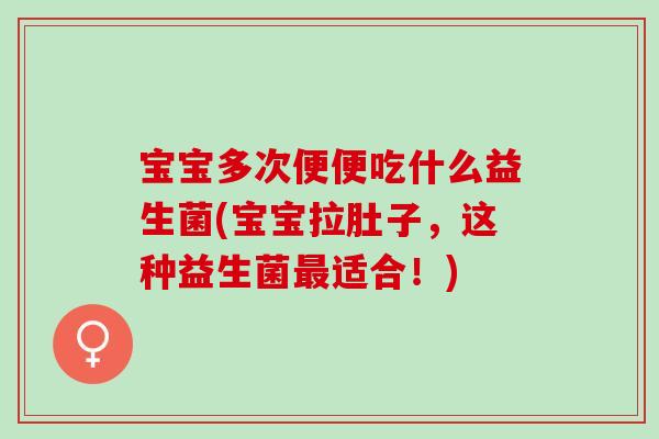 宝宝多次便便吃什么益生菌(宝宝拉肚子,这种益生菌适合!) 宝宝多次便便吃什么益生菌(宝宝拉肚子,这种益生菌适合!)