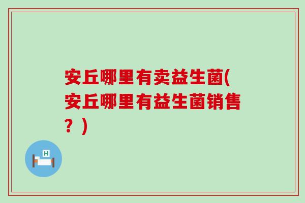 安丘哪里有卖益生菌(安丘哪里有益生菌销售？)