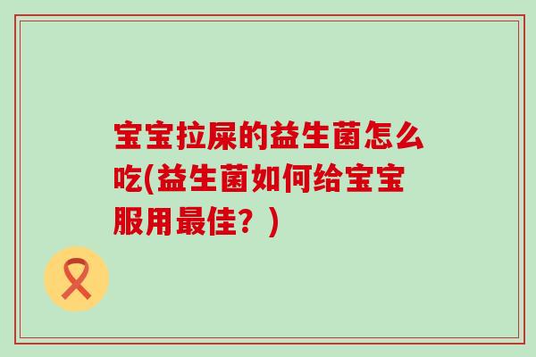 宝宝拉屎的益生菌怎么吃(益生菌如何给宝宝服用佳?) 宝宝拉屎的益生菌怎么吃(益生菌如何给宝宝服用佳?)