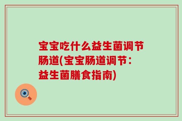 宝宝吃什么益生菌调节肠道(宝宝肠道调节：益生菌膳食指南)