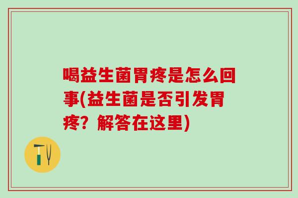 喝益生菌胃疼是怎么回事(益生菌是否引发胃疼？解答在这里)