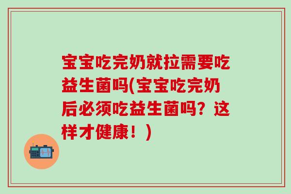 宝宝吃完奶就拉需要吃益生菌吗(宝宝吃完奶后必须吃益生菌吗？这样才健康！)