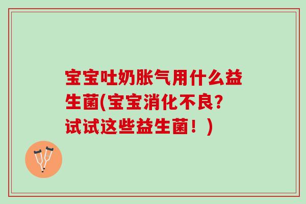 宝宝吐奶用什么益生菌(宝宝?试试这些益生菌!) 宝宝吐奶用什么益生菌(宝宝?试试这些益生菌!)