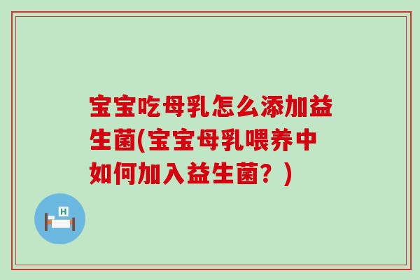 宝宝吃母乳怎么添加益生菌(宝宝母乳喂养中如何加入益生菌?) 宝宝吃母乳怎么添加益生菌(宝宝母乳喂养中如何加入益生菌?)
