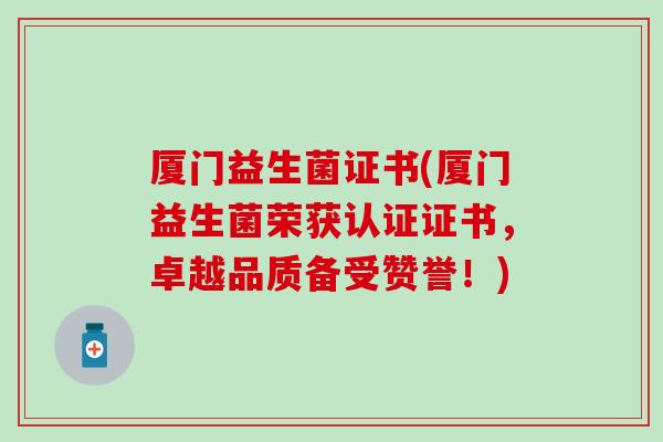 厦门益生菌证书(厦门益生菌荣获认证证书，卓越品质备受赞誉！)