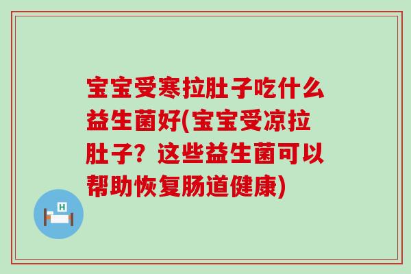 宝宝受寒拉肚子吃什么益生菌好(宝宝受凉拉肚子？这些益生菌可以帮助恢复肠道健康)