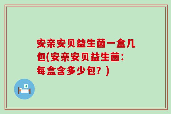 安亲安贝益生菌一盒几包(安亲安贝益生菌：每盒含多少包？)