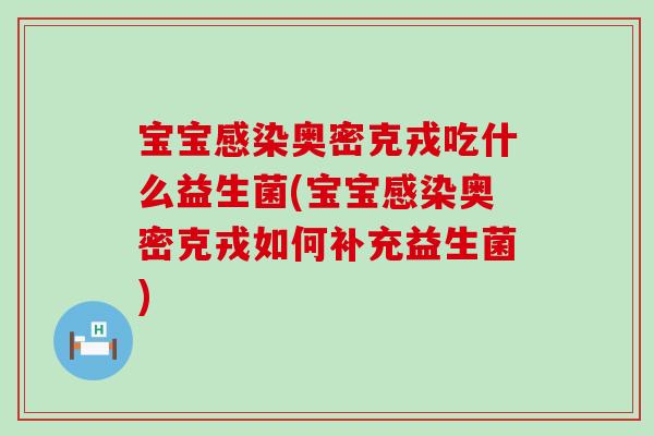 宝宝感染奥密克戎吃什么益生菌(宝宝感染奥密克戎如何补充益生菌)